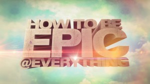 How To Be Epic @Everything